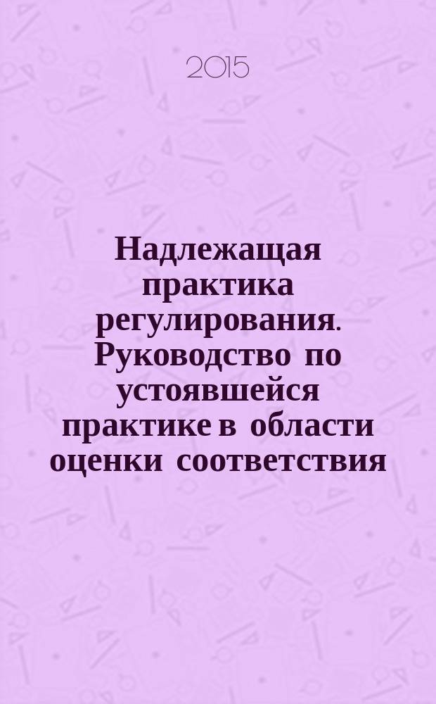 Надлежащая практика регулирования. Руководство по устоявшейся практике в области оценки соответствия