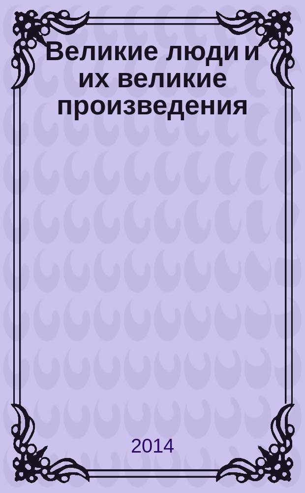 Великие люди и их великие произведения : перевод с английского