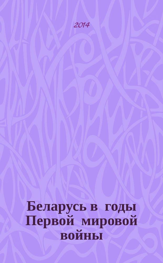 Беларусь в годы Первой мировой войны (1914-1918) : сборник документов
