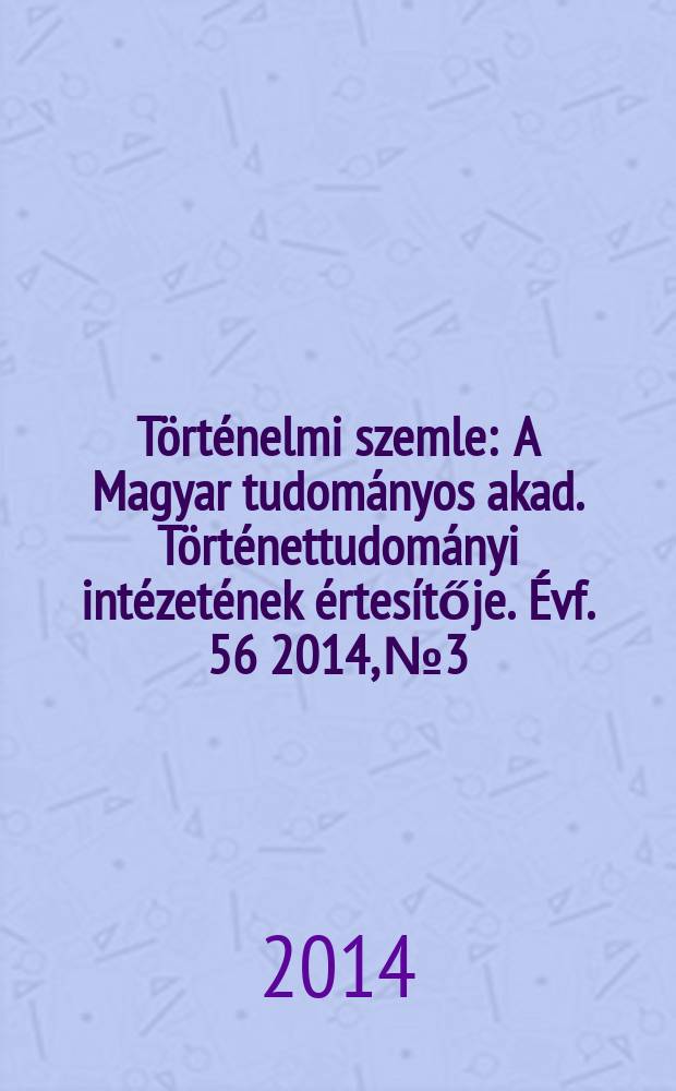Történelmi szemle : A Magyar tudományos akad. Történettudományi intézetének értesítője. Évf. 56 2014, № 3