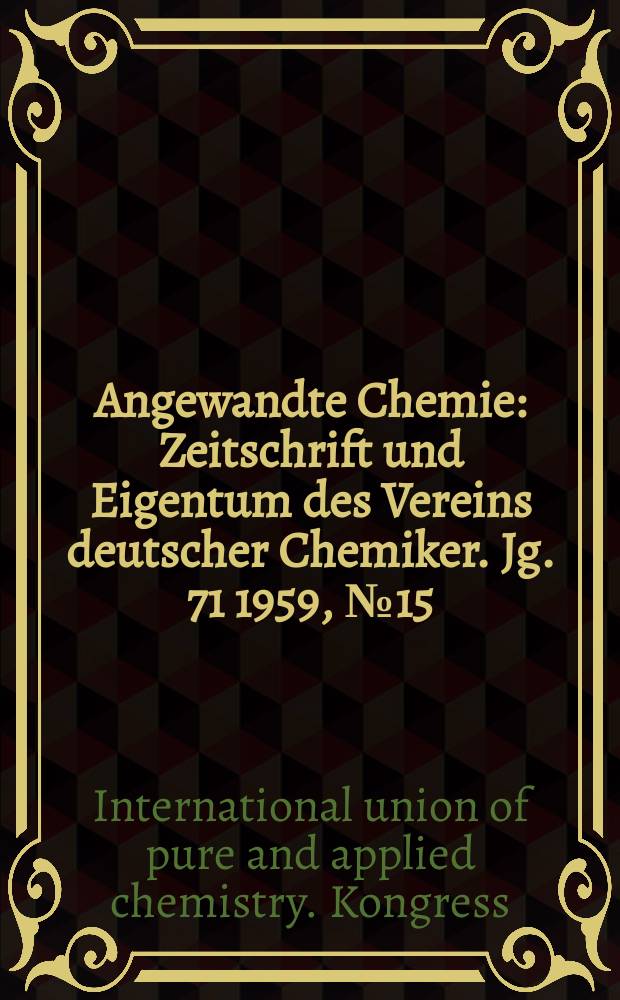 Angewandte Chemie : Zeitschrift und Eigentum des Vereins deutscher Chemiker. Jg. 71 1959, № 15/16 : IUPAC-Kongress in München vom 30. August bis 6. September