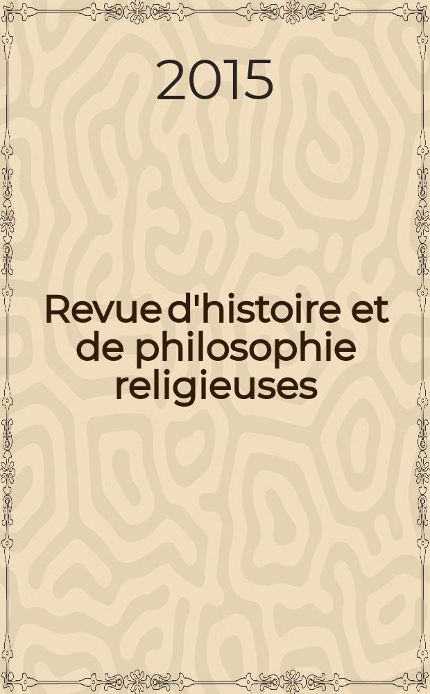 Revue d'histoire et de philosophie religieuses : Publ. par la Facult&eacute; de th&eacute;ologie protestante de l'Univ. de Strasbourg. A. 95 2015, № 1