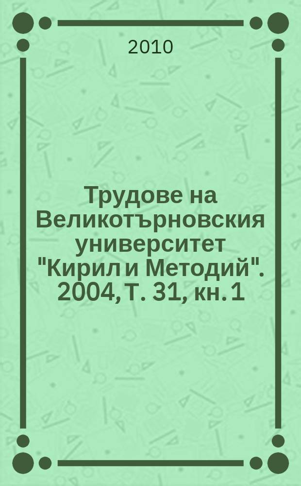 Трудове на Великотърновския университет "Кирил и Методий". 2004, Т. 31, кн. 1 : Модернизация на хуманитарното образование в условията на Болонския процес в страните от Европейския съюз и в Русия