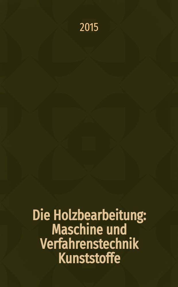 Die Holzbearbeitung : Maschine und Verfahrenstechnik Kunststoffe: Verarbeitung und Anwendung Kennziffer-Fachzeitschrift. 2015, № 4
