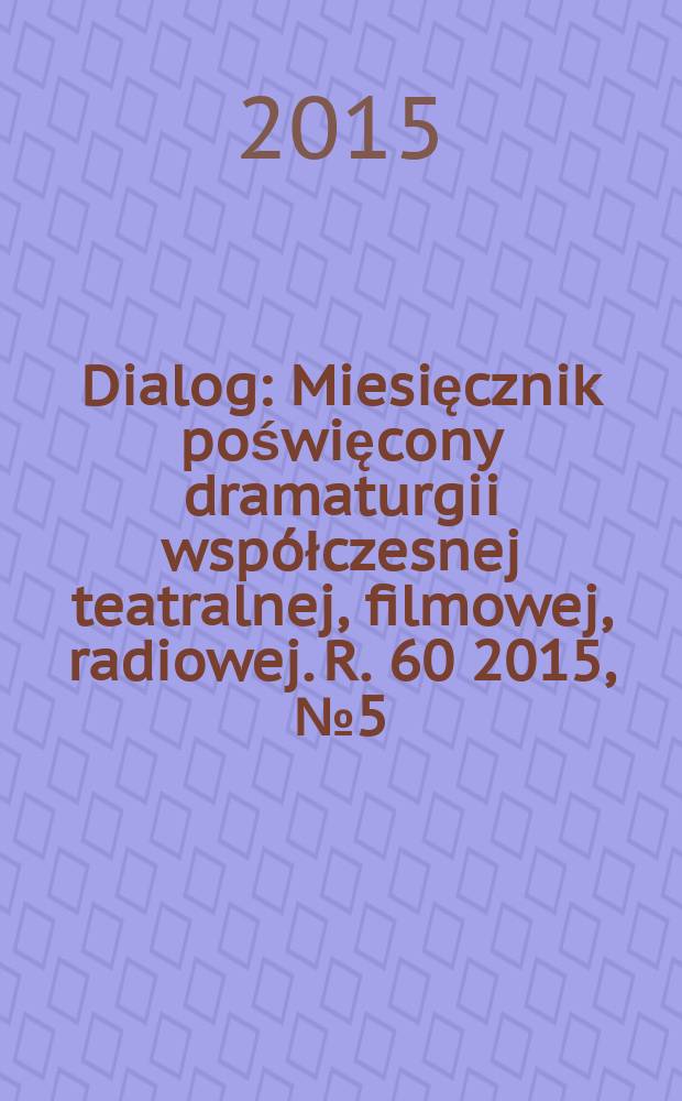 Dialog : Miesięcznik poświęcony dramaturgii współczesnej teatralnej, filmowej, radiowej. R. 60 2015, № 5 (702)