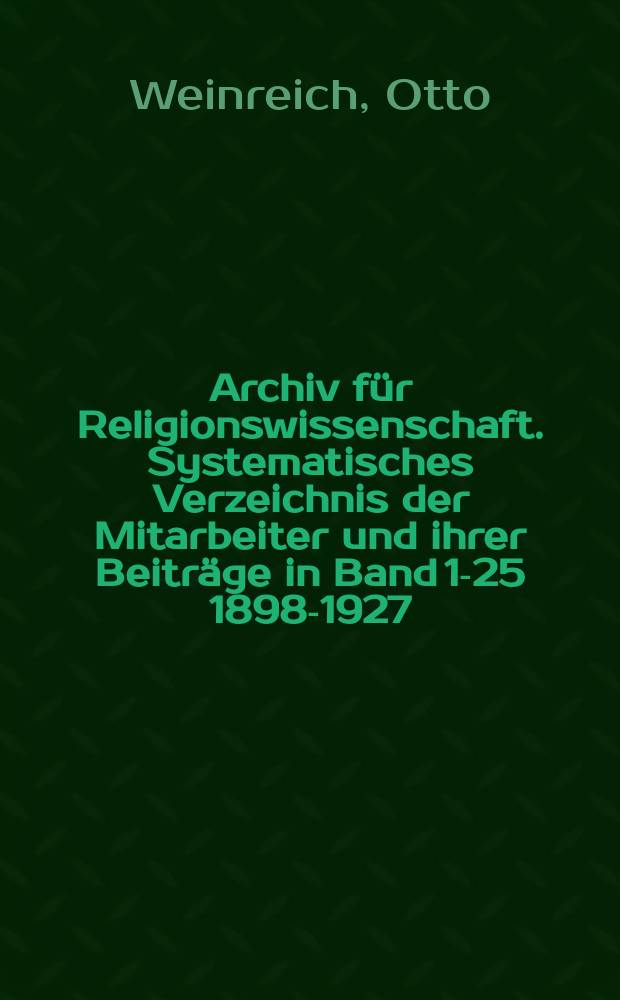 Archiv für Religionswissenschaft. Systematisches Verzeichnis der Mitarbeiter und ihrer Beiträge in Band 1-25 [1898-1927]