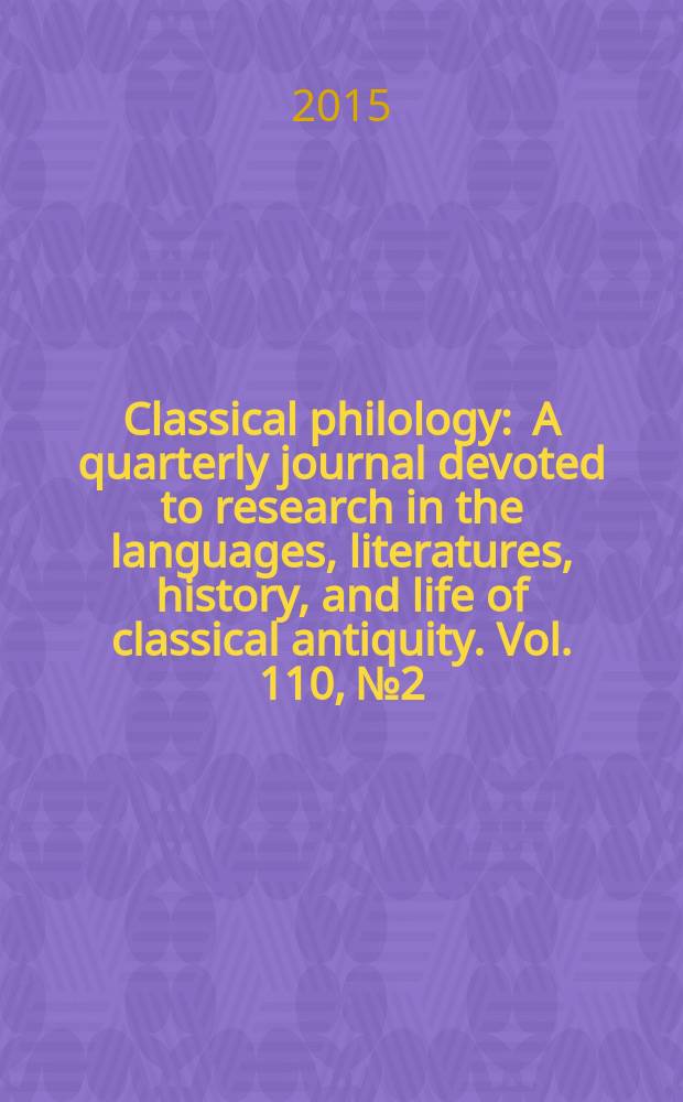 Classical philology : A quarterly journal devoted to research in the languages, literatures, history, and life of classical antiquity. Vol. 110, № 2