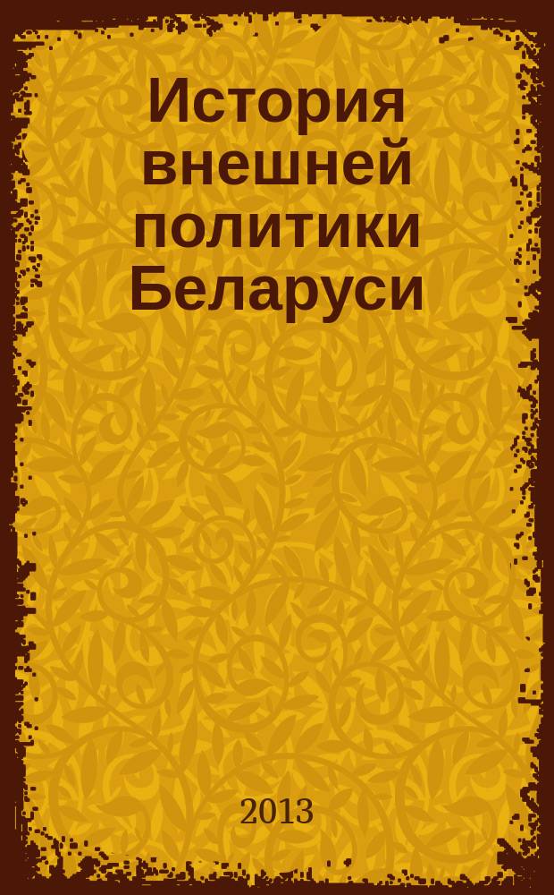 История внешней политики Беларуси : пособие для студентов специальностей 1-23 0101 "Международные отношения", 1-23 0103 "Лингвострановедение", 1-23 0109 "Международная журналистика"