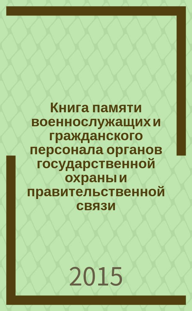 Книга памяти военнослужащих и гражданского персонала органов государственной охраны и правительственной связи, погибших или пропавших без вести при выполнении служебного долга в годы Великой Отечественной войны, в мирное время, при участии в локальных конфликтах и контртеррористических операциях