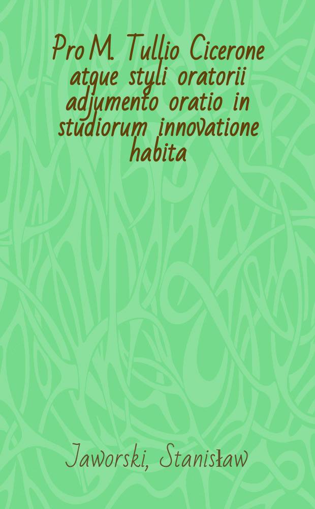 Pro M. Tullio Cicerone atque styli oratorii adjumento oratio in studiorum innovatione habita