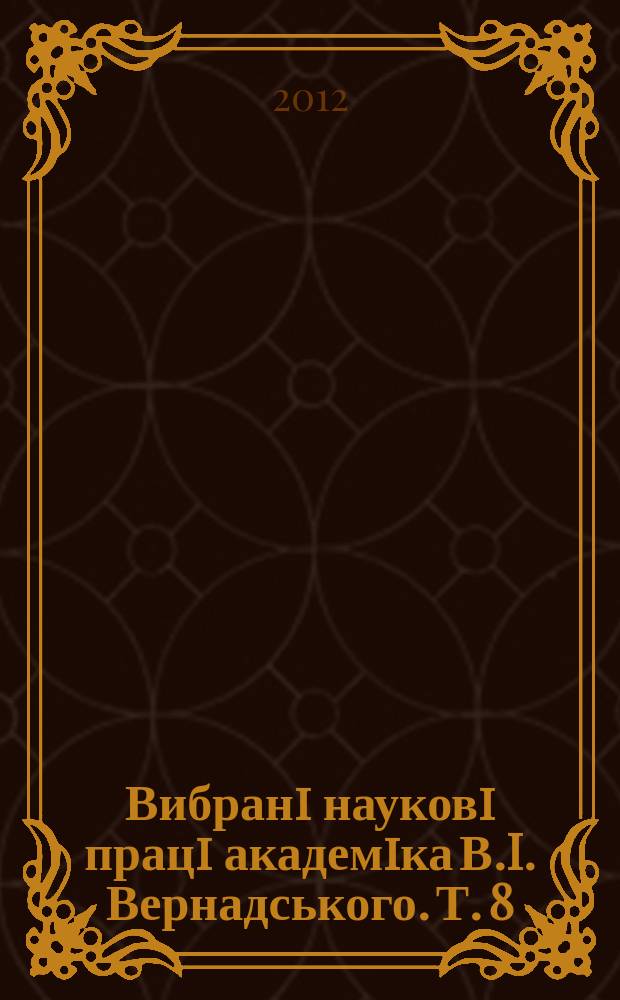 Вибранi науковi працi академiка В.I. Вернадського. Т. 8 : Працi з iсторiï, фiлософiï та органiзацiï науки