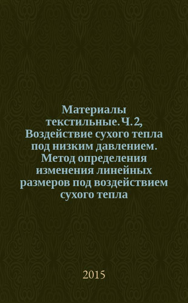 Материалы текстильные. Ч. 2, Воздействие сухого тепла под низким давлением. Метод определения изменения линейных размеров под воздействием сухого тепла