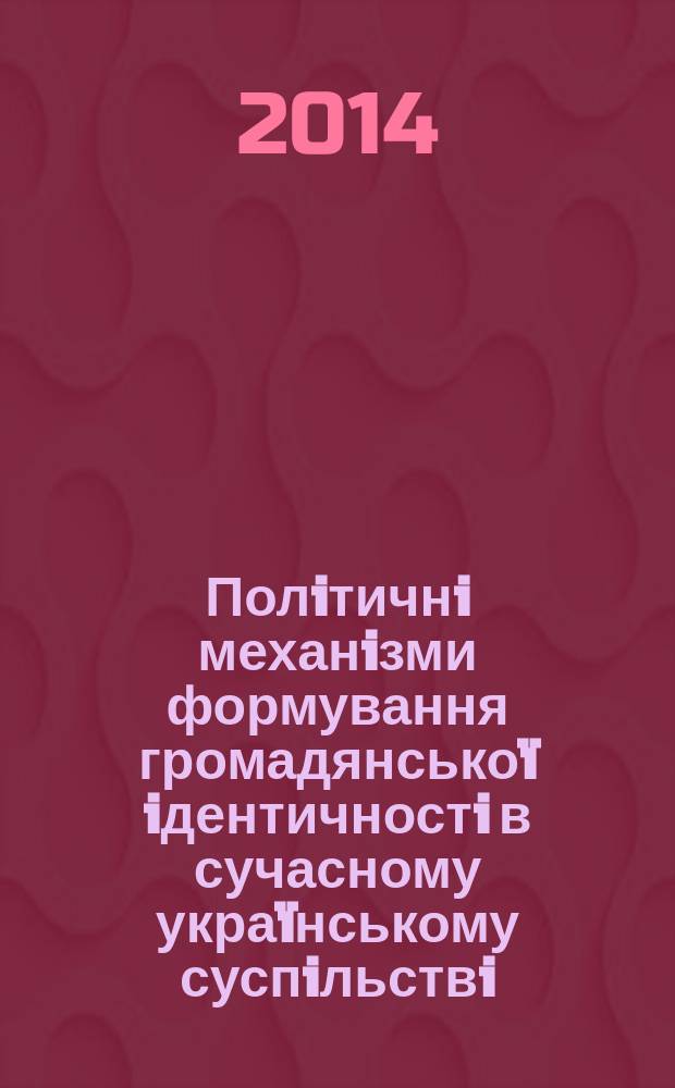Полiтичнi механiзми формування громадянськоï iдентичностi в сучасному украïнському суспiльствi : коллективна монографiя