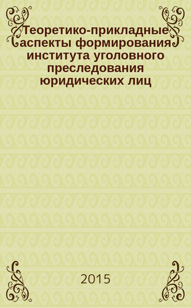 Теоретико-прикладные аспекты формирования института уголовного преследования юридических лиц : материалы конференции, 19 февраля 2015 г