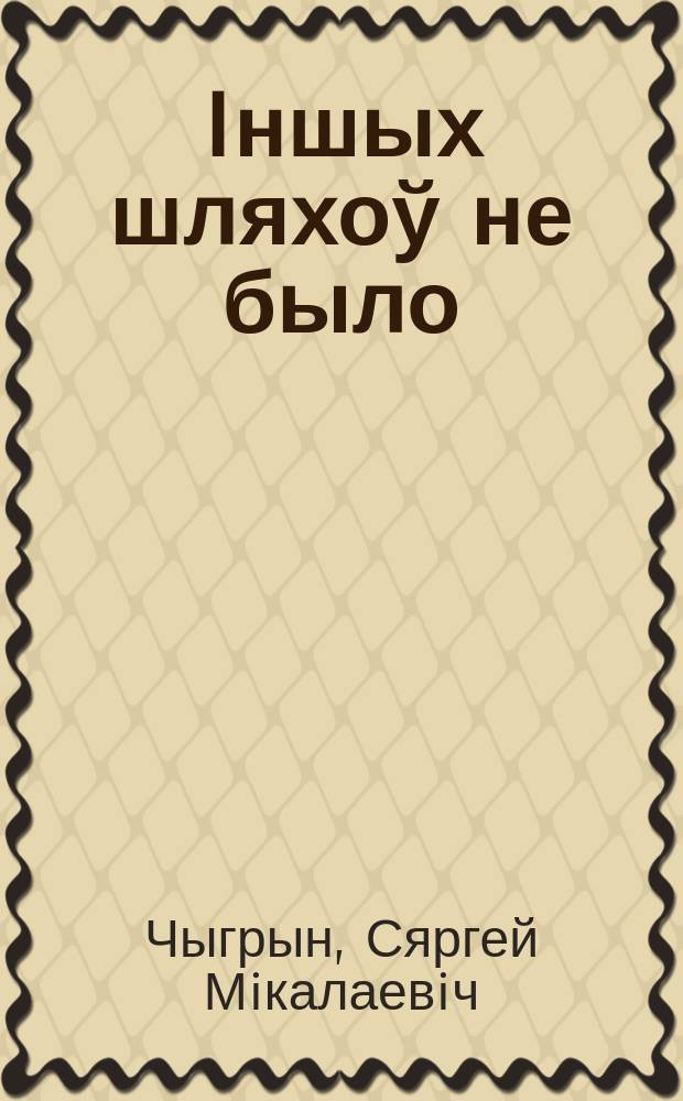 Iншых шляхоў не было : гiсторыка-краязнаўчыя i лiтаратуразнаўчыя артыкулы, гутаркi