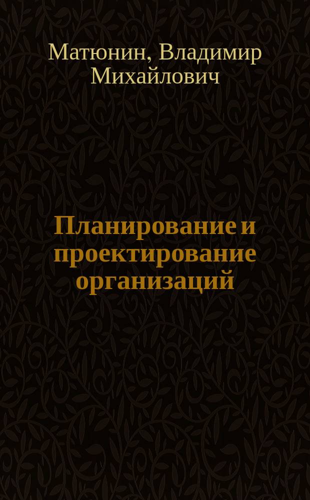Планирование и проектирование организаций : курс лекций для студентов всех форм обучения по направлению 38.03.04 - Государственное и муниципальное управление