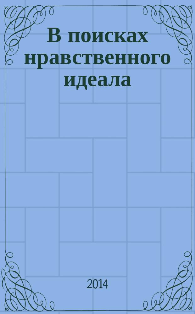 В поисках нравственного идеала : монография