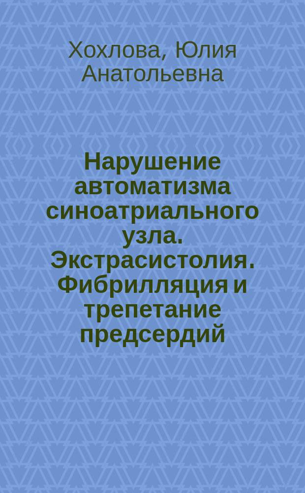 Нарушение автоматизма синоатриального узла. Экстрасистолия. Фибрилляция и трепетание предсердий : учебно-методическое пособие : для студентов 4 курса