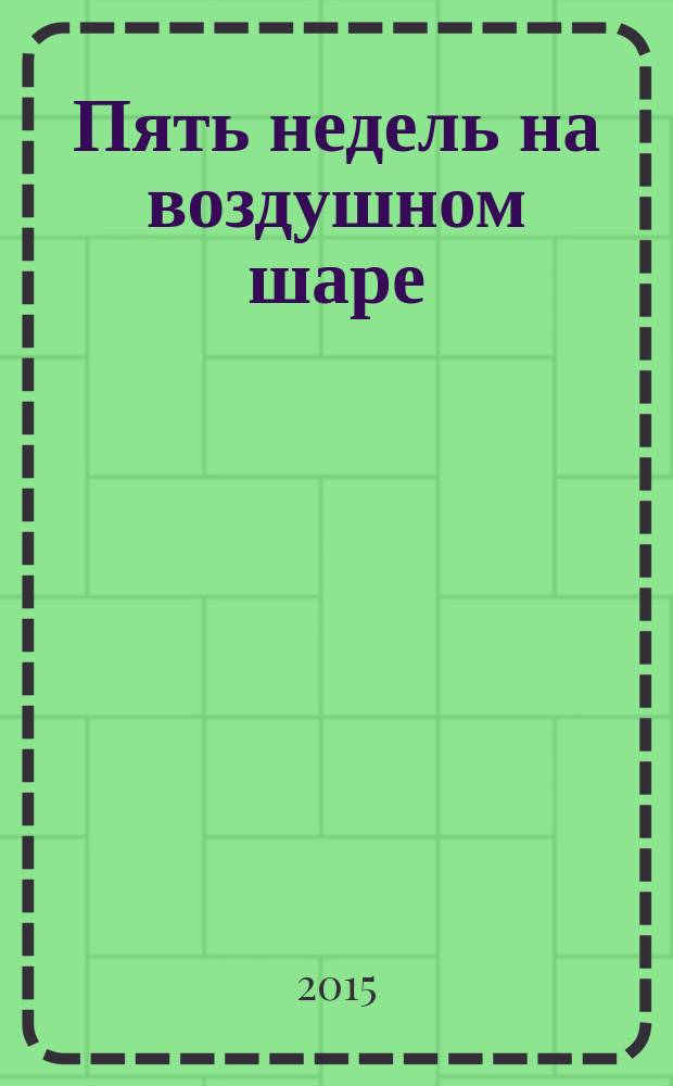 Пять недель на воздушном шаре : путешествие трех англичан по Африке : роман