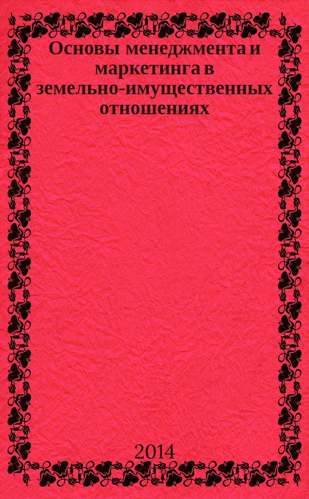 Основы менеджмента и маркетинга в земельно-имущественных отношениях : практикум : учебное пособие для использования в учебном процессе образовательных учреждений, реализующих программы СПО