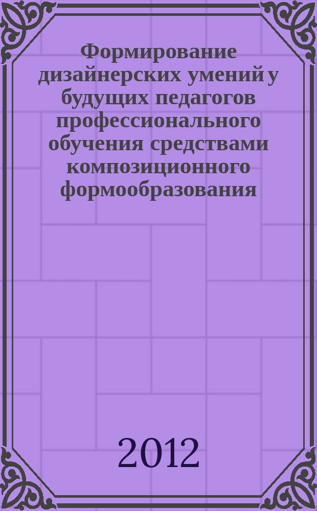 Формирование дизайнерских умений у будущих педагогов профессионального обучения средствами композиционного формообразования : автореферат диссертации на соискание ученой степени к. п. н. : специальность 13.00.08 <Теория и методика профессион. образования>