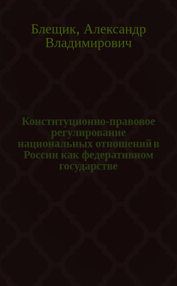 Конституционно-правовое регулирование национальных отношений в России как федеративном государстве : монография