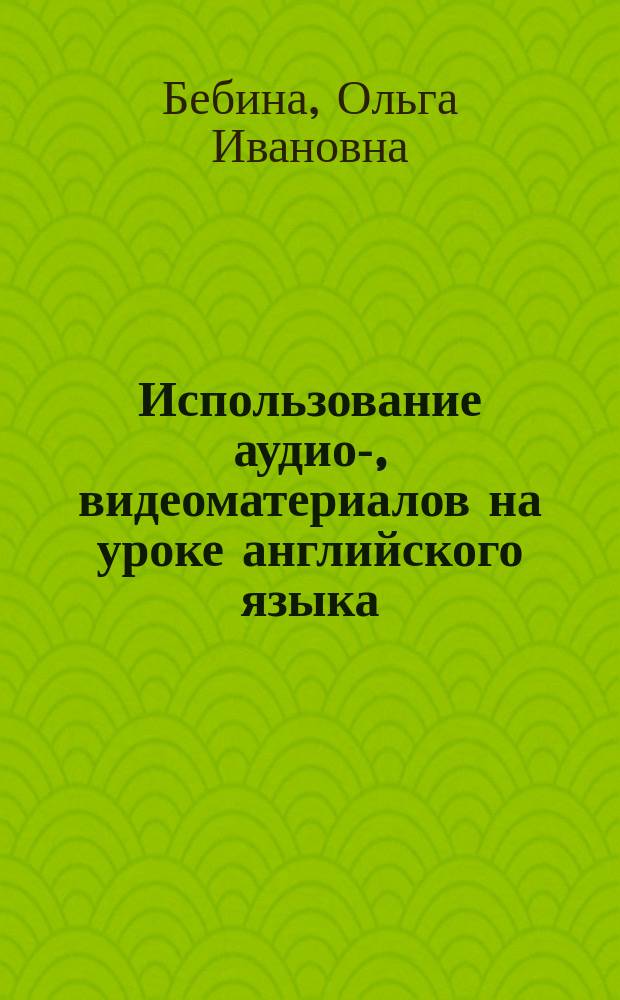Использование аудио-, видеоматериалов на уроке английского языка : учебно-методическое пособие