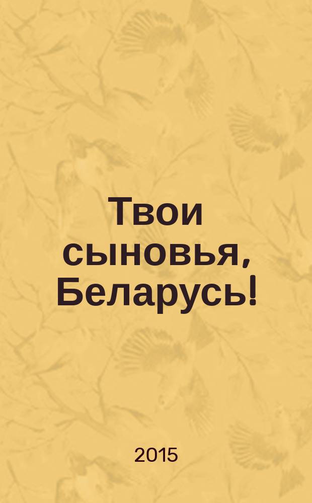 Твои сыновья, Беларусь! : Герои Советского Союза : биографический справочник