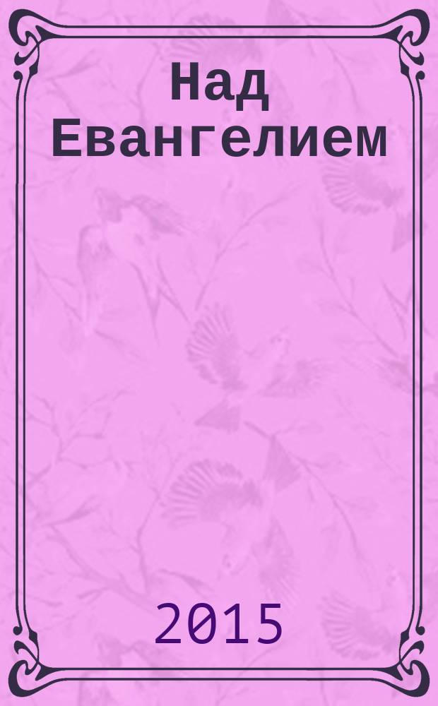 Над Евангелием; Статьи и речи; Письма / Епископ Михаил (Грибановский)