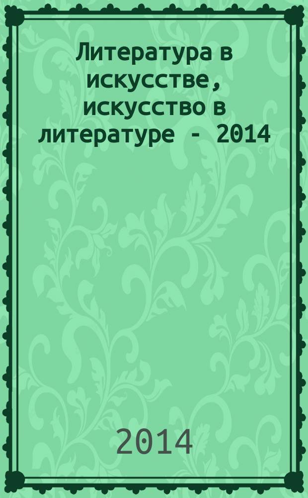 Литература в искусстве, искусство в литературе - 2014 : сборник научных статей : по материалам одноименного межвузовского научного семинара