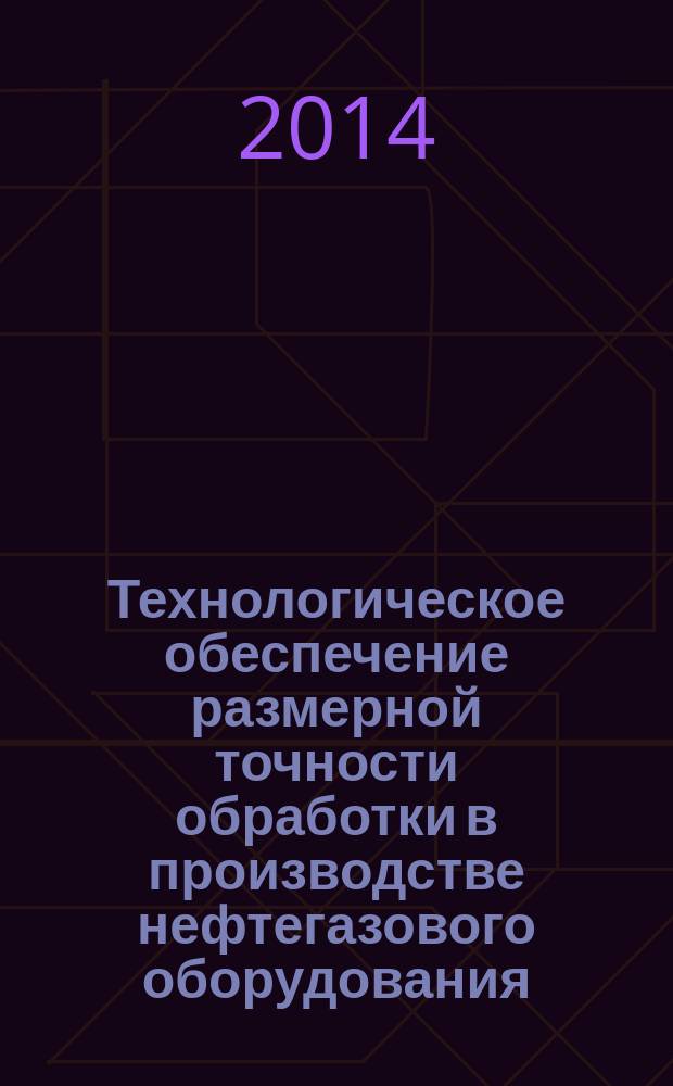Технологическое обеспечение размерной точности обработки в производстве нефтегазового оборудования : учебное пособие : для студентов оной и заочной формы обучения направления: 150700.62 - Машиностроение, профиль: - Машиностроительные технологии и оборудование; направления: 151000.68 - Технологические машины и оборудование