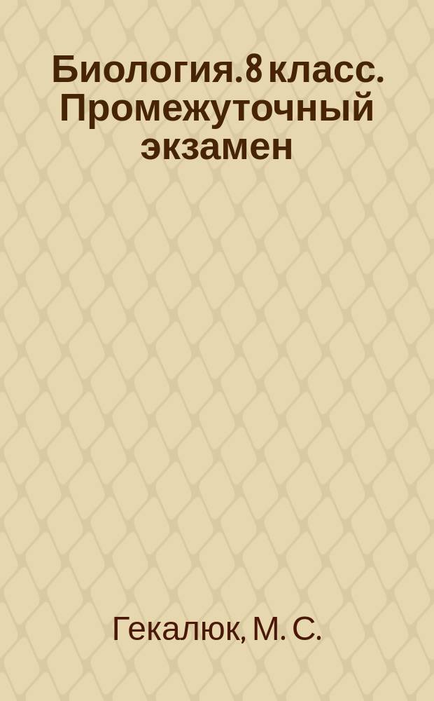 Биология. 8 класс. Промежуточный экзамен : 12 работ по темам, задания по типу ГИА и ЕГЭ, 2 итоговые работы, ответы
