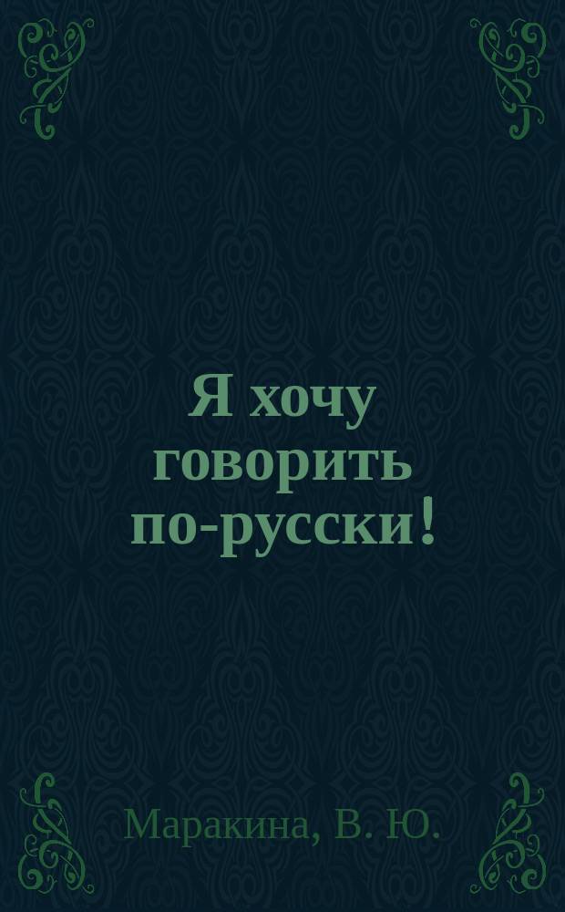 Я хочу говорить по-русски! : учебник для иностранцев