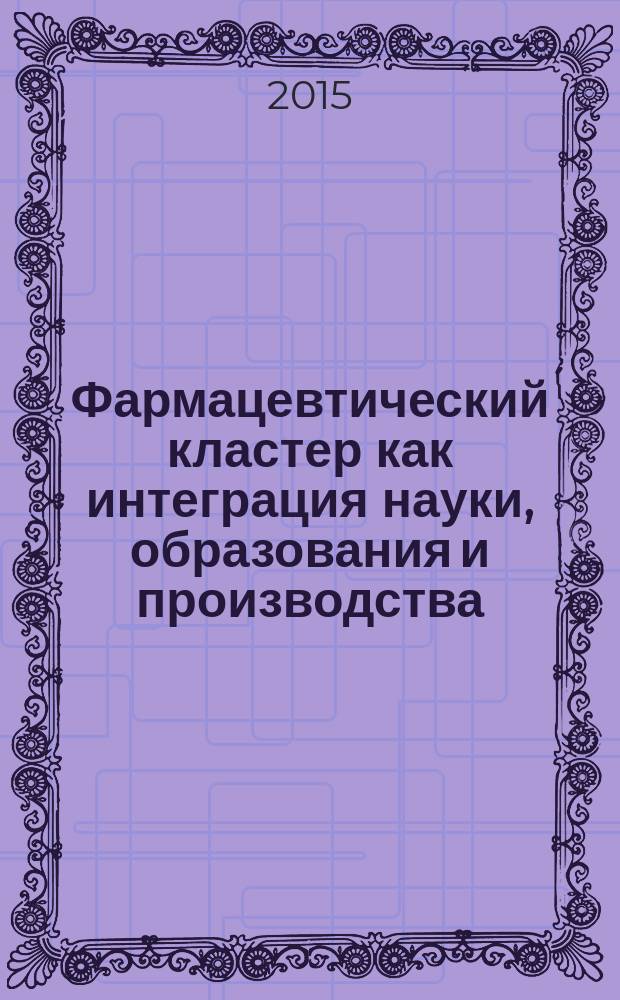 Фармацевтический кластер как интеграция науки, образования и производства : сборник материалов 5-й международной научно-практической телеконференции, г. Белгород, 17 апреля 2015 г