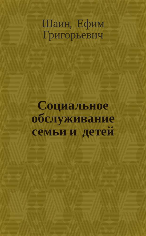 Социальное обслуживание семьи и детей : учебное пособие : по направлению подготовки 040400 "Социальная работа" (профиль подготовки "Социальная работа в системе социальных служб"