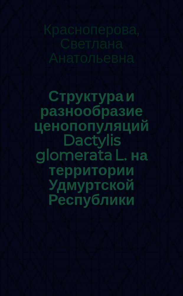 Структура и разнообразие ценопопуляций Dactylis glomerata L. на территории Удмуртской Республики : автореферат диссертации на соискание ученой степени к. б. н. : специальность 03.02.08 <Экология>