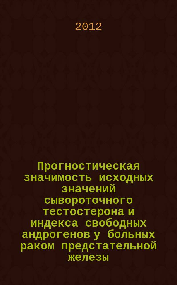 Прогностическая значимость исходных значений сывороточного тестостерона и индекса свободных андрогенов у больных раком предстательной железы : автореферат диссертации на соискание ученой степени к. м. н. : специальность 14.01.23 <Урология> : специальность 14.01.12 <Онкология>