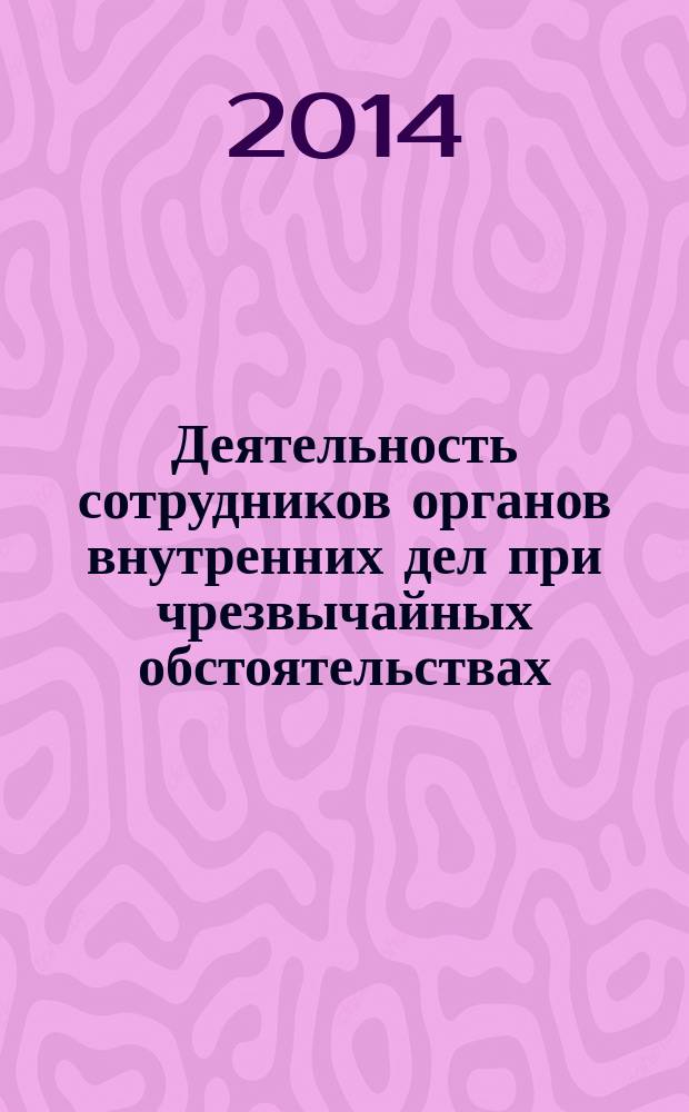 Деятельность сотрудников органов внутренних дел при чрезвычайных обстоятельствах : сборник научных статей