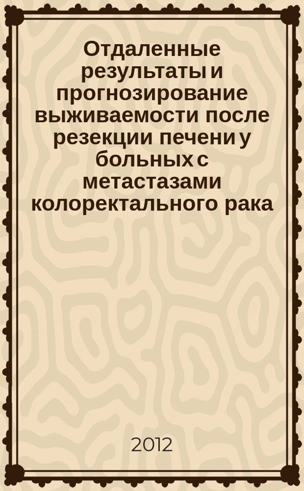 Отдаленные результаты и прогнозирование выживаемости после резекции печени у больных с метастазами колоректального рака : автореферат диссертации на соискание ученой степени к. м. н. : специальность 14.01.17 <Хирургия>