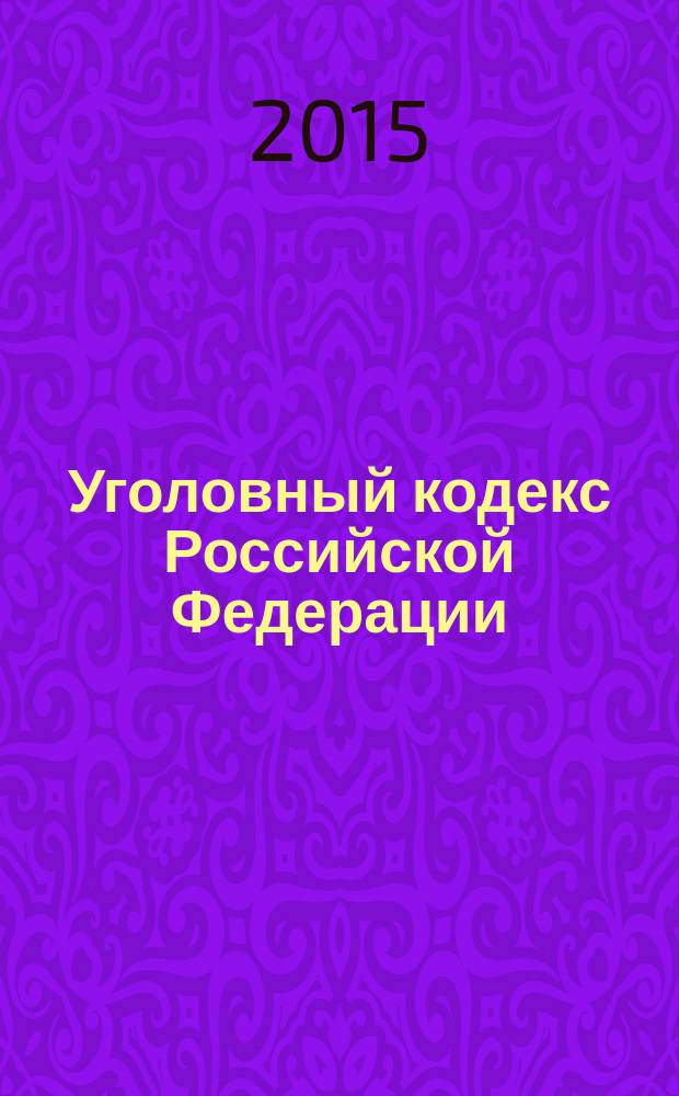 Уголовный кодекс Российской Федерации : от 13 июня 1996 года № 63-Ф3 : принят Государственной Думой 24 мая 1996 года : одобрен Советом Федерации 5 июня 1996 года : (в ред. Федеральных законов от 27.05.1998 № 77-Ф3 ... от 30.03.2015 № 67-Ф3) : текст с изменениями и дополнениями на 1 мая 2015 года