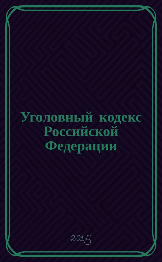 Уголовный кодекс Российской Федерации : от 13 июня 1996 года № 63-Ф3 : принят Государственной Думой 24 мая 1996 года : одобрен Советом Федерации 5 июня 1996 года : (в ред. Федеральных законов от 27.05.1998 № 77-Ф3 ... от 30.03.2015 № 67-Ф3) : текст с изменениями и дополнениями на 1 мая 2015 года