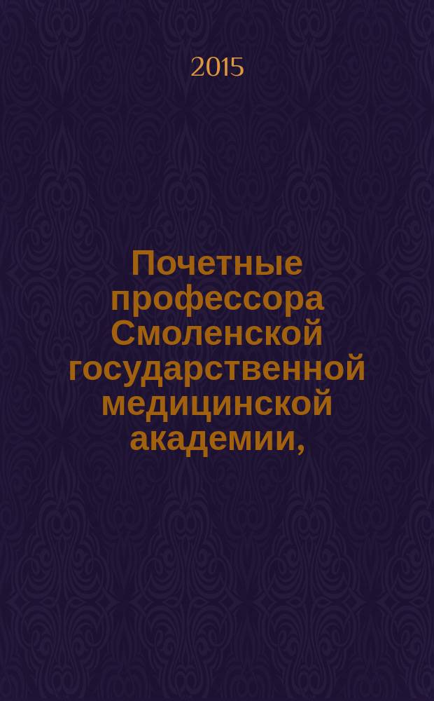 Почетные профессора Смоленской государственной медицинской академии, (2000-2015) : к 95-летию Смоленской государственной медицинской академии