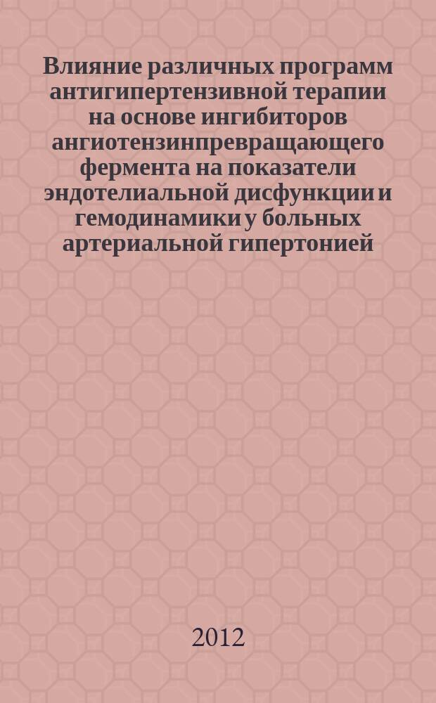 Влияние различных программ антигипертензивной терапии на основе ингибиторов ангиотензинпревращающего фермента на показатели эндотелиальной дисфункции и гемодинамики у больных артериальной гипертонией : автореферат диссертации на соискание ученой степени к. м. н. : специальность 14.01.05 <Кардиология>