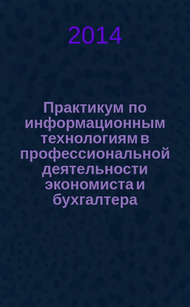 Практикум по информационным технологиям в профессиональной деятельности экономиста и бухгалтера : учебное пособие для использования в учебном процессе образовательных учреждений, реализующих программы среднего профессионального образования