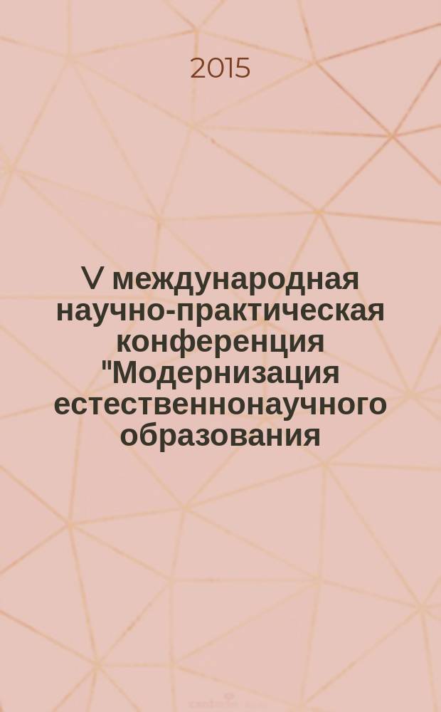 V международная научно-практическая конференция "Модернизация естественнонаучного образования: методика преподавания и практическое применение", [25 апреля 2015 года, г. Самара], посвященная 120-летию со дня рождения к.х.н., заведующего кафедрой химии, декана естественно-географического факультета Григория Михайловича Мазанко : сборник статей