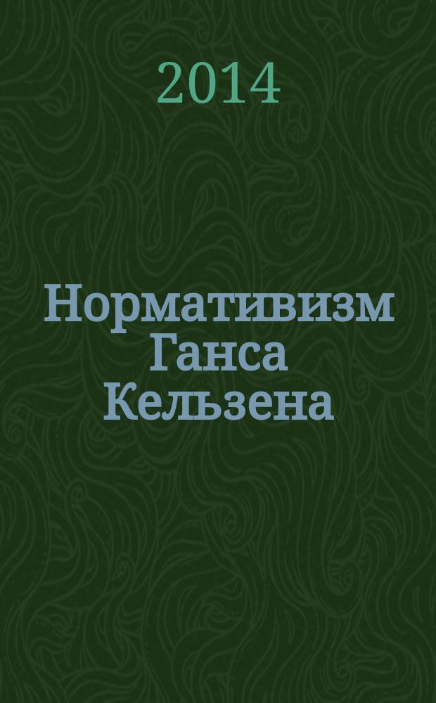 Нормативизм Ганса Кельзена: взгляд из XXI века : монография