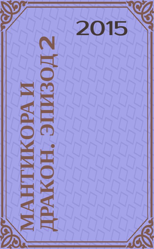 Мантикора и Дракон. эпизод 2 : роман