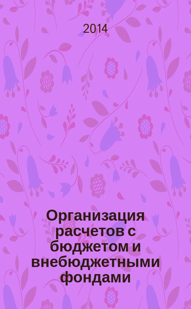 Организация расчетов с бюджетом и внебюджетными фондами : учебное пособие для образовательных учреждений среднего профессионального образования Волгоградской области в 3 ч. Ч. 1 : Основы налогового регулирования