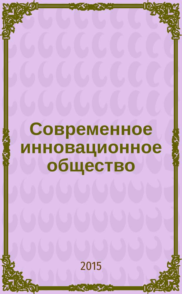 Современное инновационное общество: динамика становления, приоритеты развития, модернизация: экономические, социальные, философские, политические, правовые, общенаучные аспекты : материалы международной научно-практической конференции (27 марта 2015 г.)