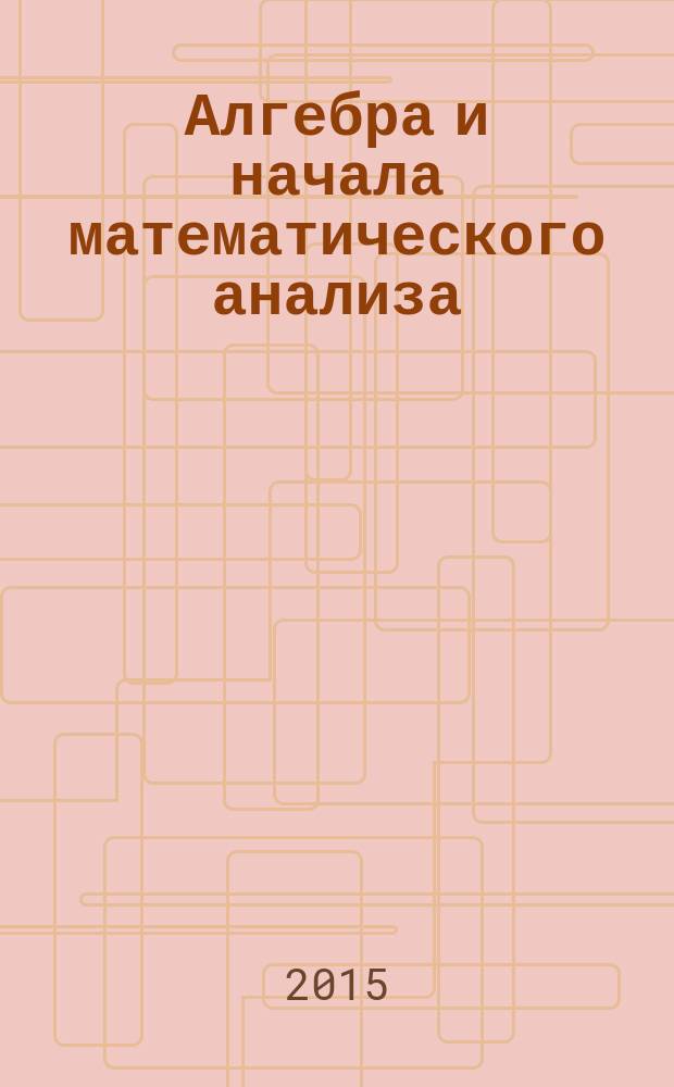 Алгебра и начала математического анализа : 11 класс для учащихся общеобразовательных организаций (базовый и углубленный уровни) в 2 ч. Ч. 1 : Учебник